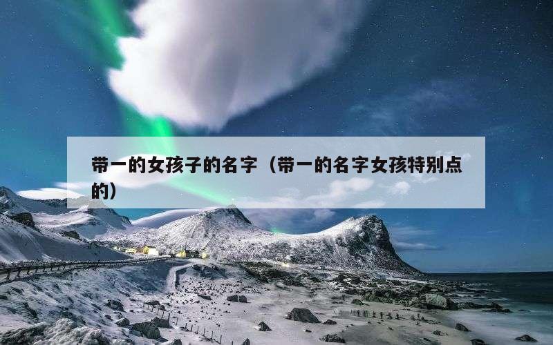 带一的女孩子的名字（带一的名字女孩特别点的）