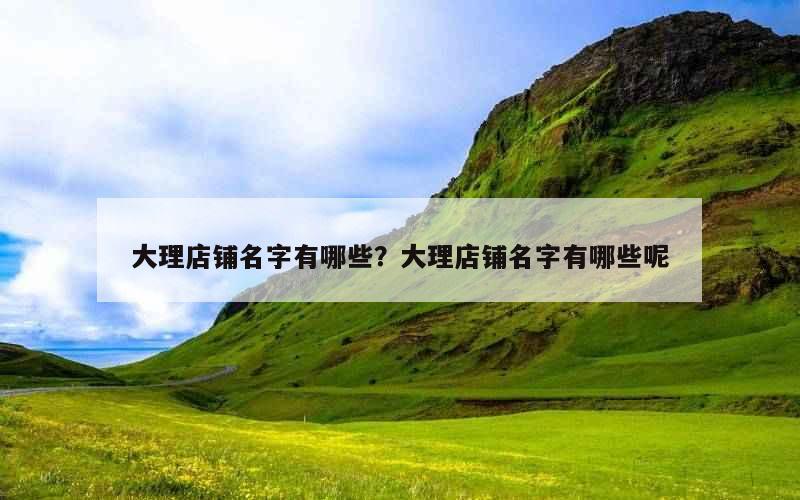 大理店铺名字有哪些？大理店铺名字有哪些呢