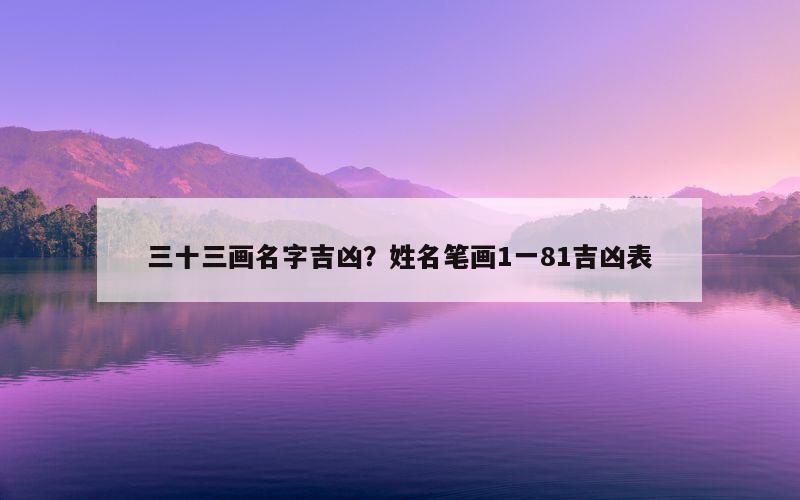 三十三画名字吉凶？姓名笔画1一81吉凶表