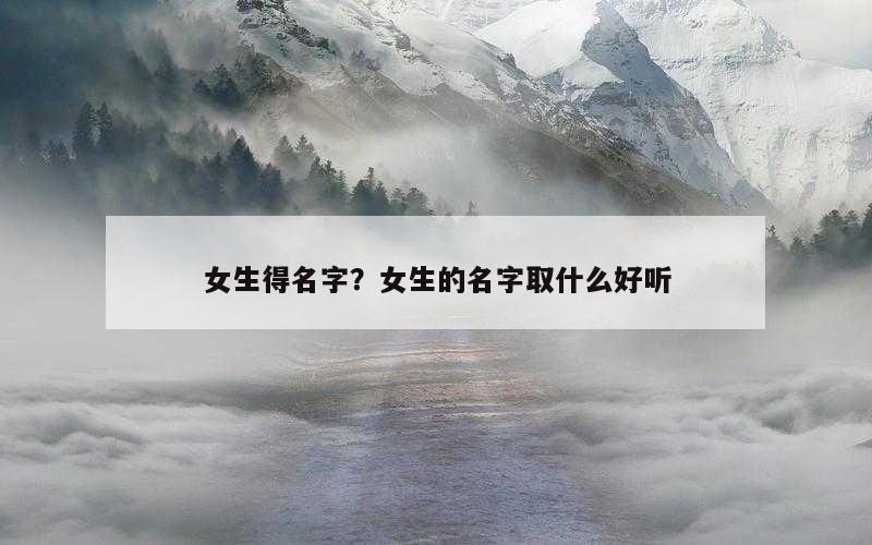 女生得名字？女生的名字取什么好听