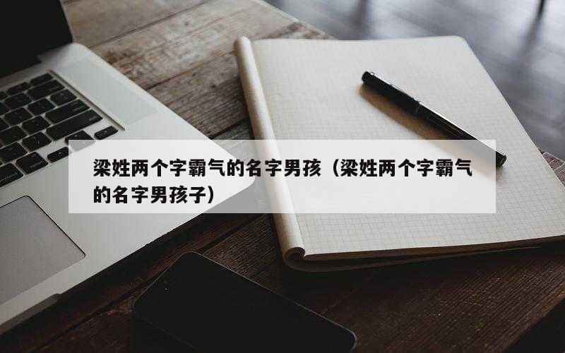 梁姓两个字霸气的名字男孩（梁姓两个字霸气的名字男孩子）