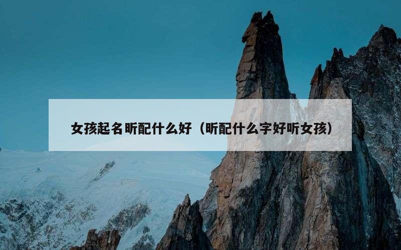 女孩起名昕配什么好（昕配什么字好听女孩）