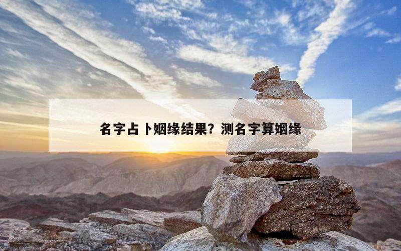 名字占卜姻缘结果？测名字算姻缘
