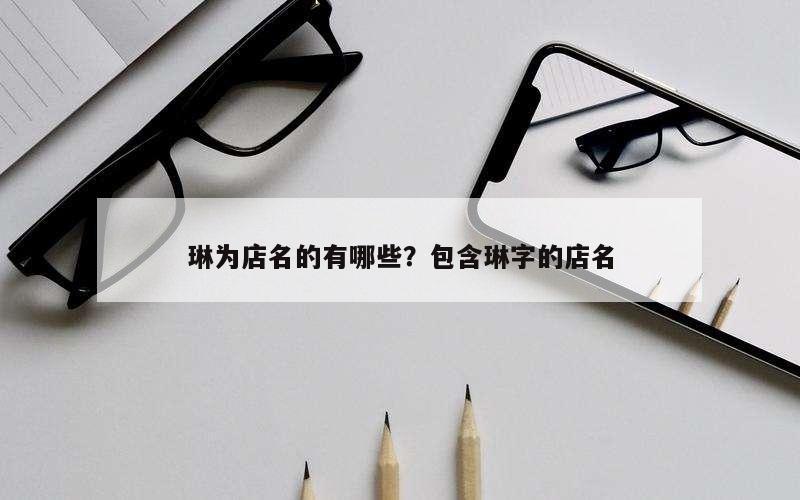 琳为店名的有哪些？包含琳字的店名