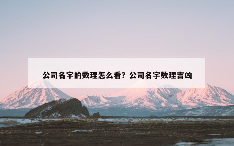 公司名字的数理怎么看？公司名字数理吉凶