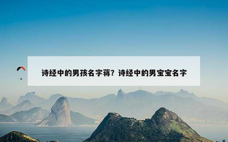 诗经中的男孩名字蒋？诗经中的男宝宝名字