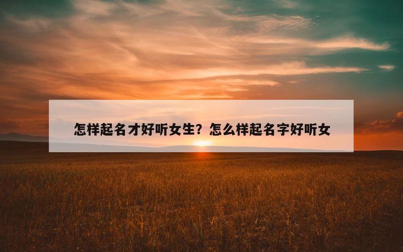 怎样起名才好听女生？怎么样起名字好听女