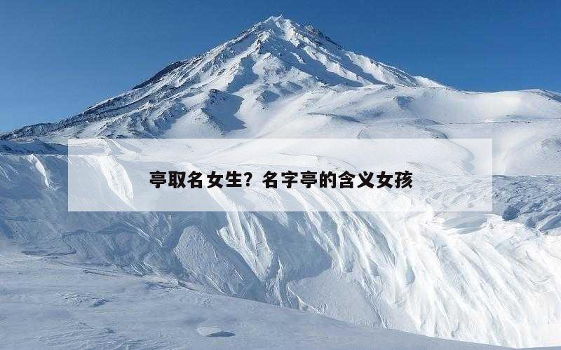 亭取名女生？名字亭的含义女孩