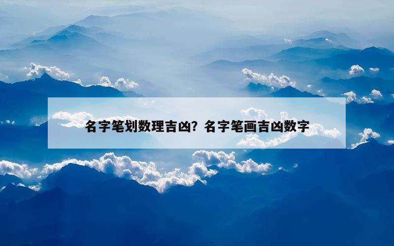 名字笔划数理吉凶？名字笔画吉凶数字