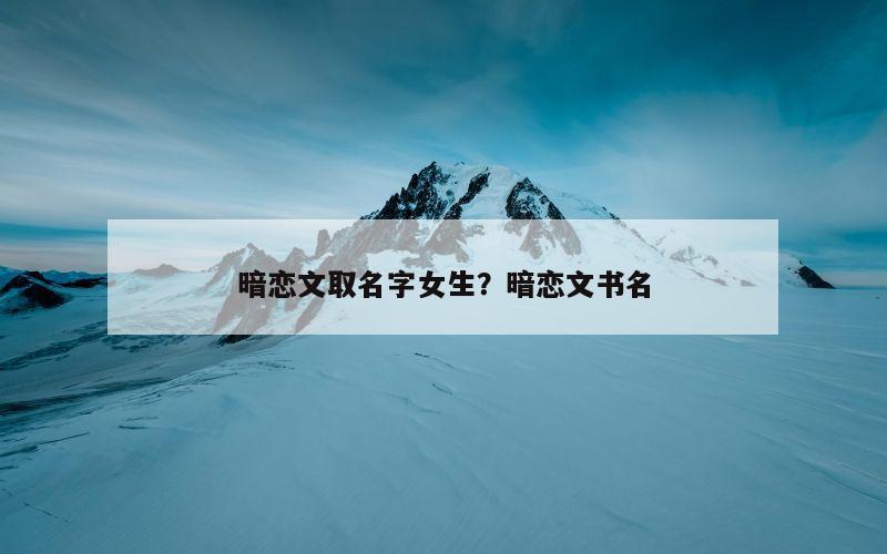 暗恋文取名字女生？暗恋文书名