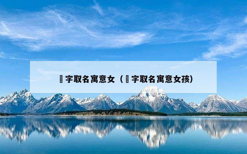 堃字取名寓意女（堃字取名寓意女孩）