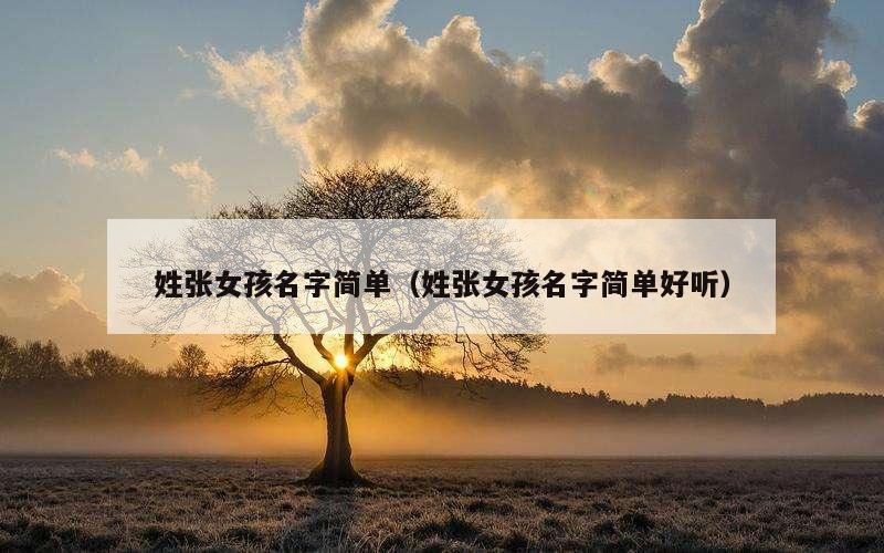 姓张女孩名字简单（姓张女孩名字简单好听）