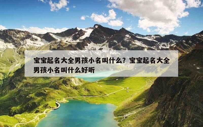 宝宝起名大全男孩小名叫什么？宝宝起名大全男孩小名叫什么好听
