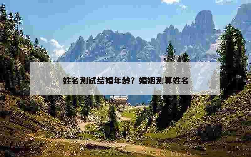 姓名测试结婚年龄？婚姻测算姓名