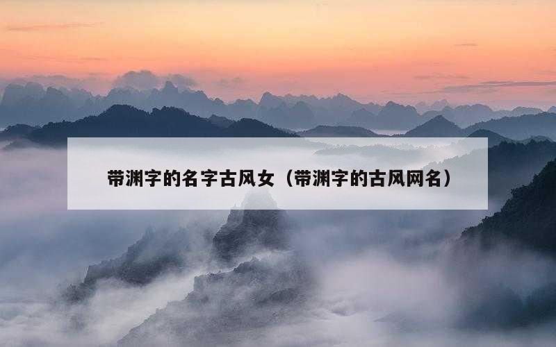 带渊字的名字古风女（带渊字的古风网名）