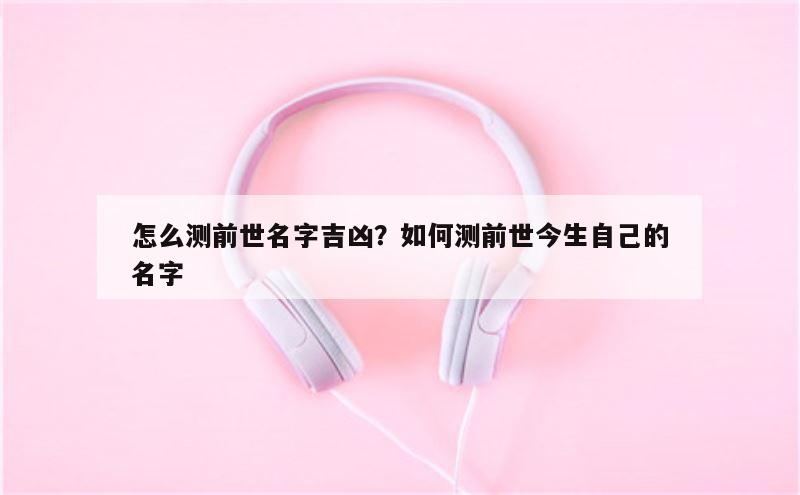 怎么测前世名字吉凶？如何测前世今生自己的名字