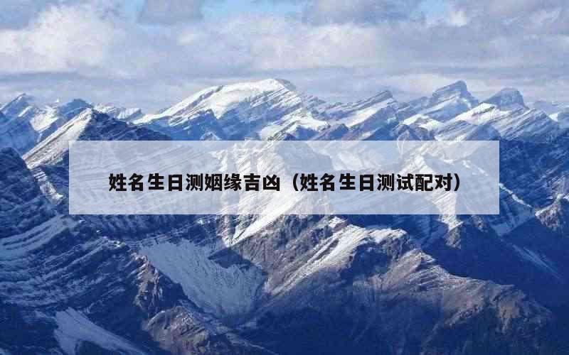 姓名生日测姻缘吉凶（姓名生日测试配对）