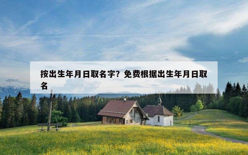 按出生年月日取名字？免费根据出生年月日取名