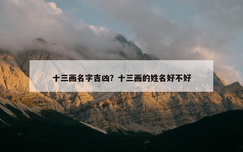 十三画名字吉凶？十三画的姓名好不好