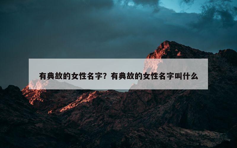 有典故的女性名字？有典故的女性名字叫什么
