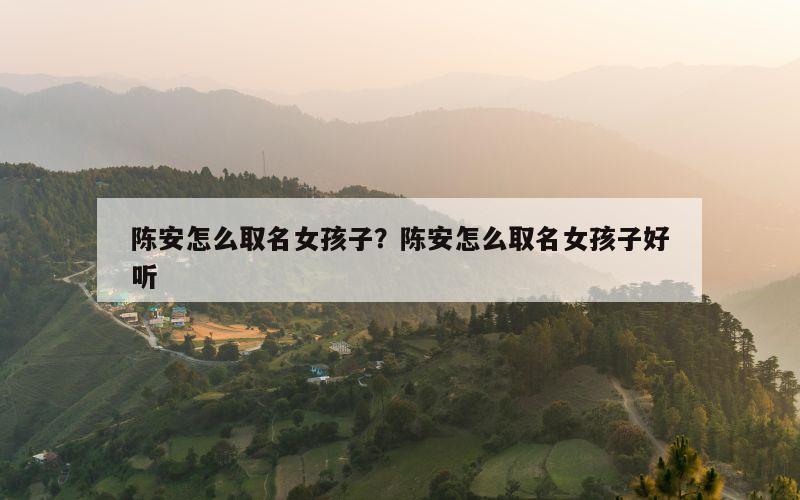 陈安怎么取名女孩子？陈安怎么取名女孩子好听