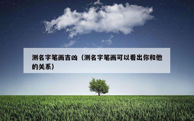 测名字笔画吉凶（测名字笔画可以看出你和他的关系）