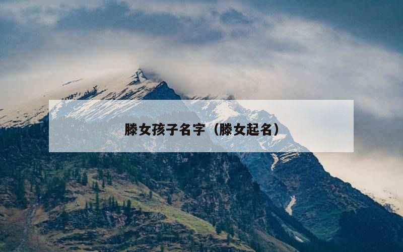 滕女孩子名字（滕女起名）