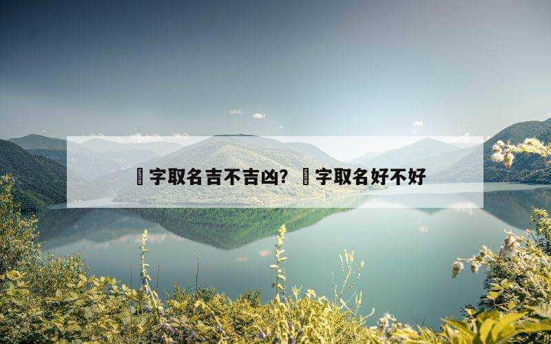 荌字取名吉不吉凶？鈊字取名好不好