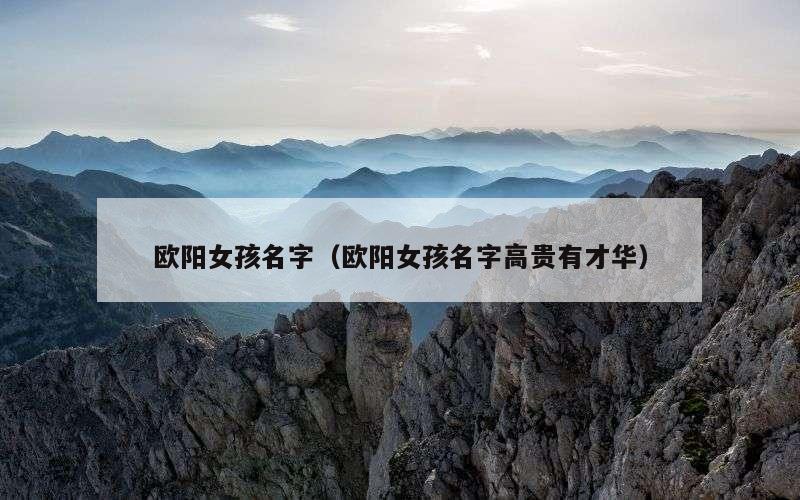 欧阳女孩名字（欧阳女孩名字高贵有才华）