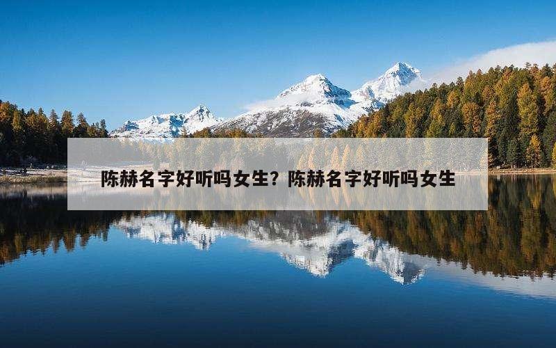 陈赫名字好听吗女生？陈赫名字好听吗女生