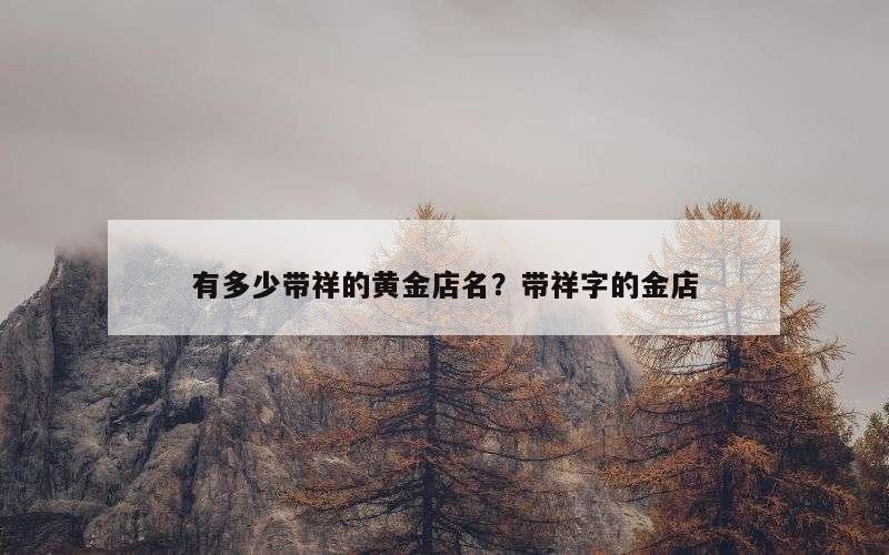 有多少带祥的黄金店名？带祥字的金店
