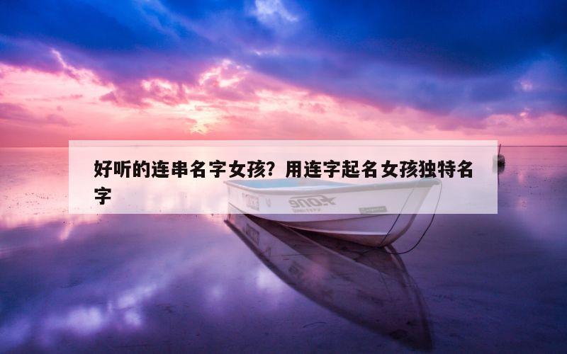 好听的连串名字女孩？用连字起名女孩独特名字