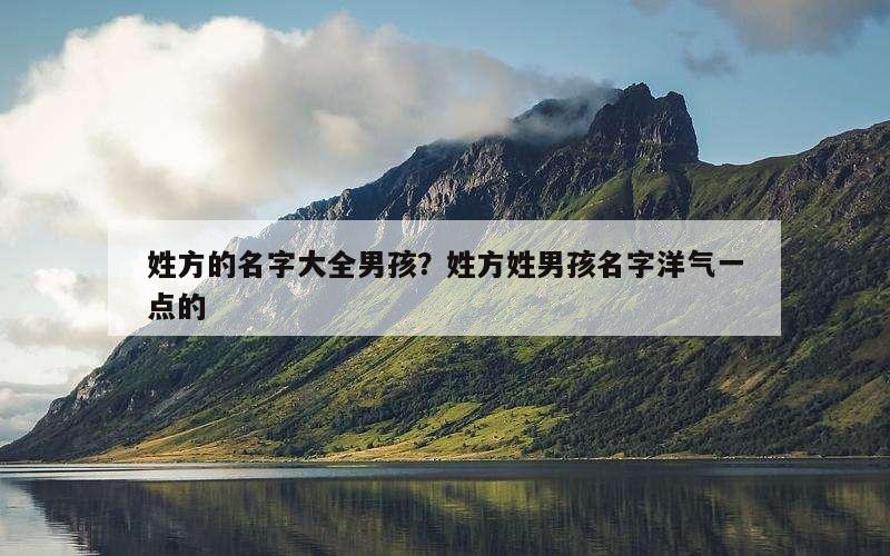 姓方的名字大全男孩？姓方姓男孩名字洋气一点的