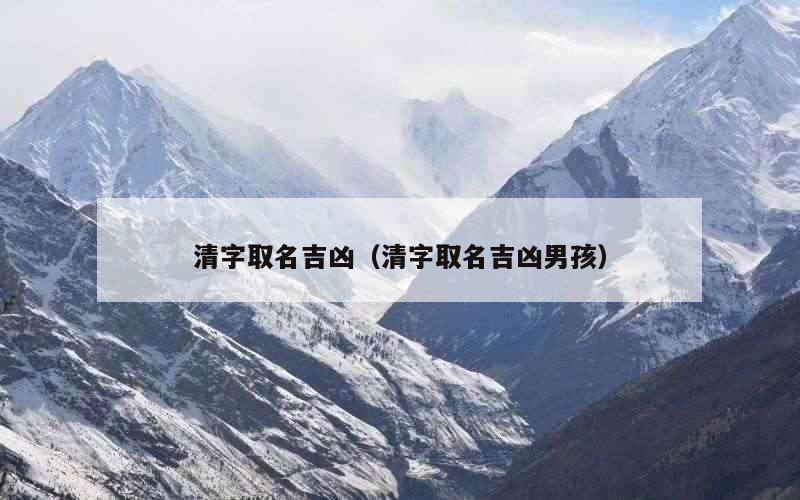 清字取名吉凶（清字取名吉凶男孩）