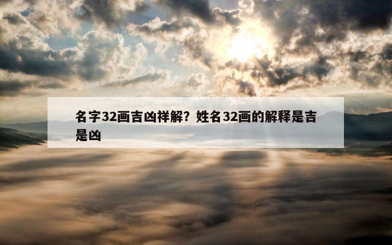 名字32画吉凶祥解？姓名32画的解释是吉是凶