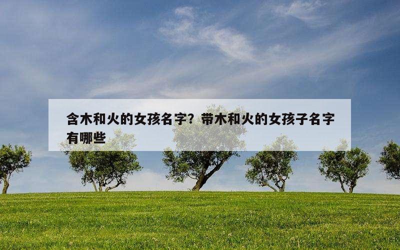 含木和火的女孩名字？带木和火的女孩子名字有哪些