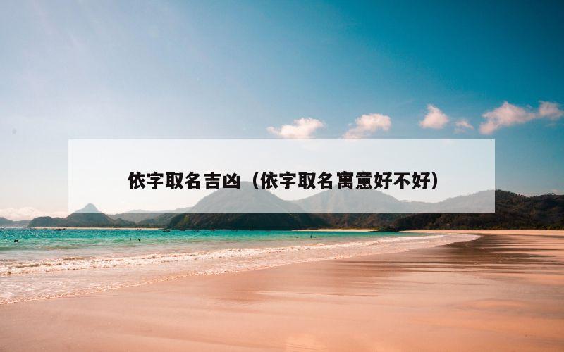 依字取名吉凶（依字取名寓意好不好）