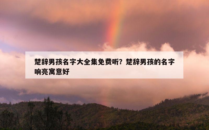 楚辞男孩名字大全集免费听？楚辞男孩的名字响亮寓意好