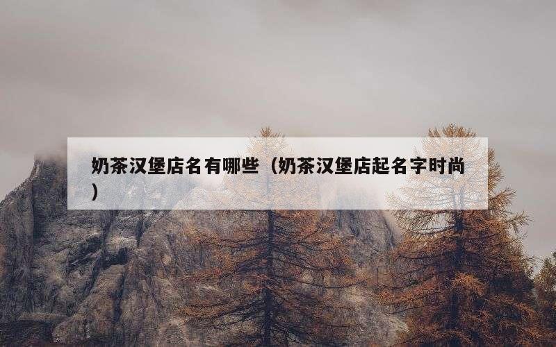 奶茶汉堡店名有哪些（奶茶汉堡店起名字时尚）