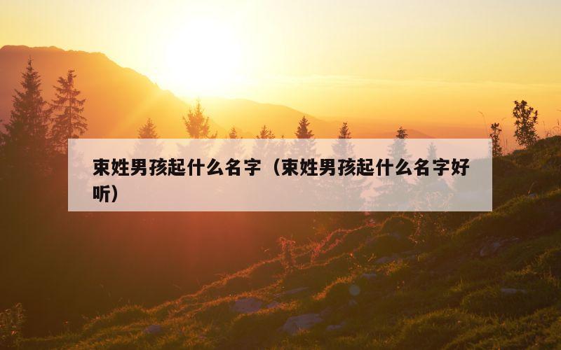 束姓男孩起什么名字（束姓男孩起什么名字好听）