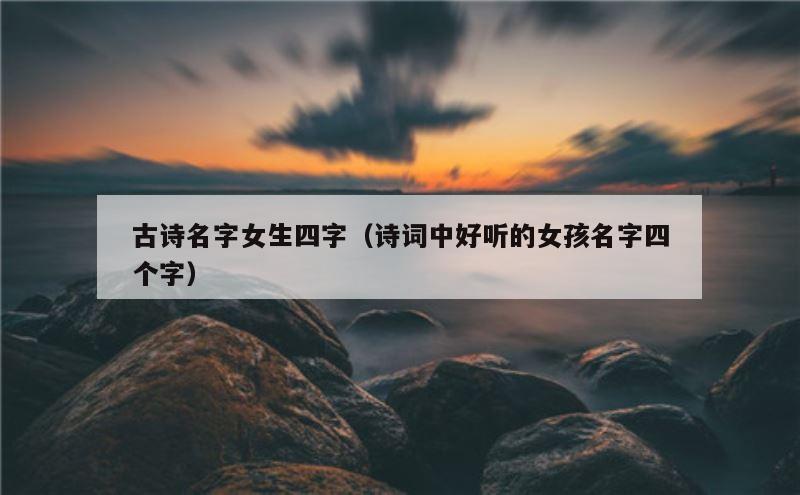古诗名字女生四字（诗词中好听的女孩名字四个字）