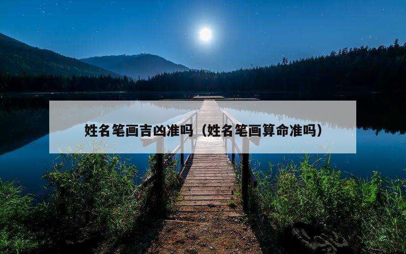 姓名笔画吉凶准吗（姓名笔画算命准吗）