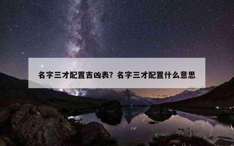 名字三才配置吉凶表？名字三才配置什么意思