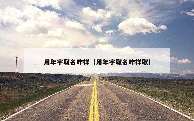 用年字取名咋样（用年字取名咋样取）
