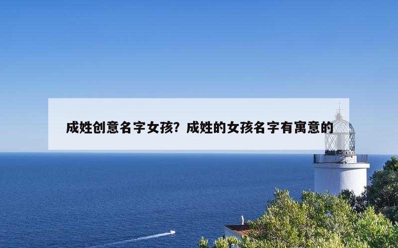 成姓创意名字女孩？成姓的女孩名字有寓意的
