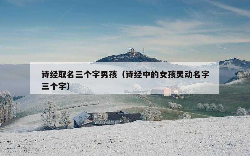诗经取名三个字男孩（诗经中的女孩灵动名字三个字）