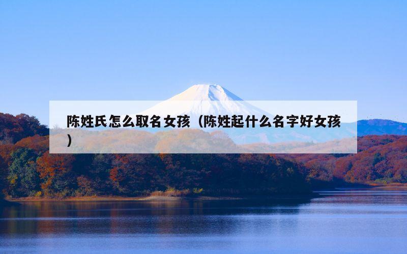陈姓氏怎么取名女孩（陈姓起什么名字好女孩）