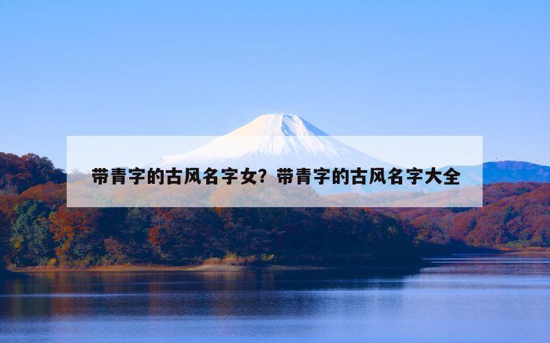 带青字的古风名字女？带青字的古风名字大全