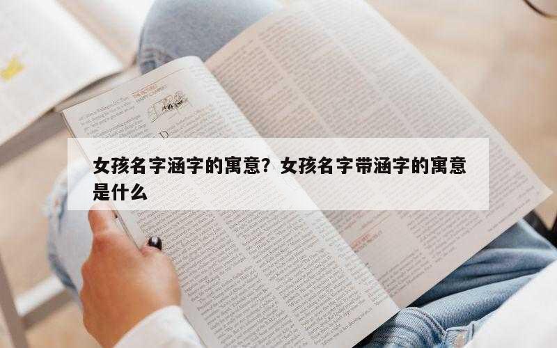 女孩名字涵字的寓意？女孩名字带涵字的寓意是什么