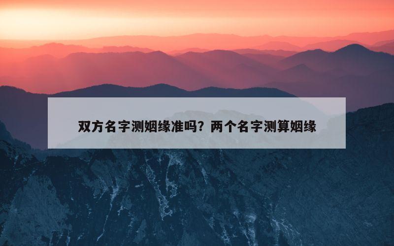 双方名字测姻缘准吗？两个名字测算姻缘